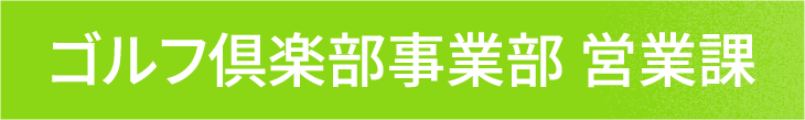 ゴルフ倶楽部事業部 営業課