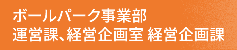 ボールパーク事業部 運営課、経営企画室 経営企画課