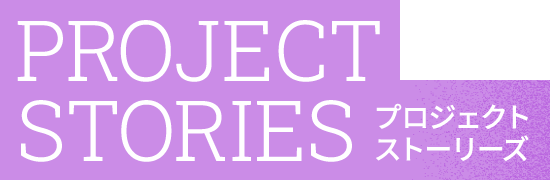 PROJECTS STORIES プロジェクトストーリーズ